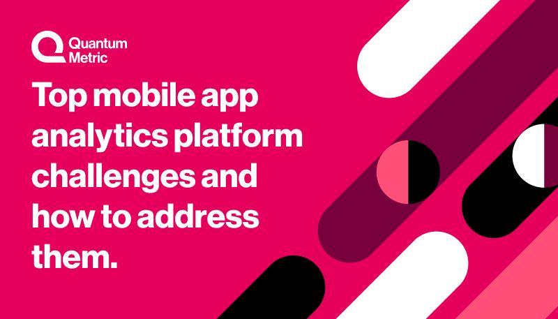 Top mobile app analytics platform challenges and how to address them.