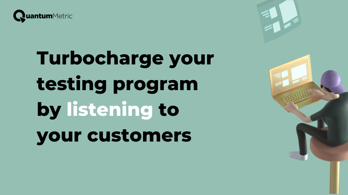 Turbocharge your testing program by listening to your customers.