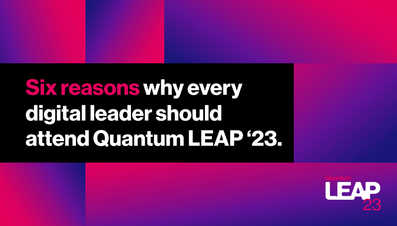 Six reasons why every digital leader should attend Quantum LEAP ‘23.